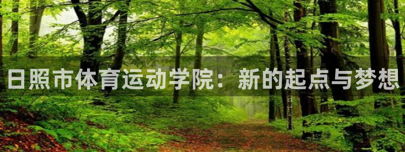 JJB竞技宝官方正版app科技:日照市体育运动学院:新的起点